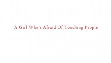 A Girl Who’s Afraid Of Touching People
